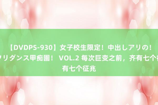 【DVDPS-930】女子校生限定!中出しアリの!腰フリダンス甲痴園! VOL.2 每次巨变之前,齐有七个征兆