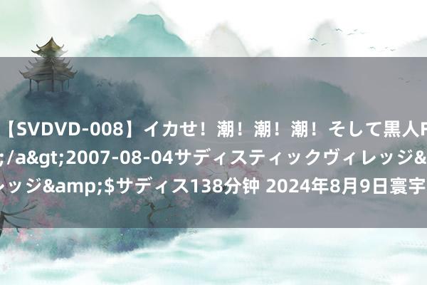 【SVDVD-008】イカせ!潮!潮!潮!そして黒人FUCK!2 ひなの</a>2007-08-04サディスティックヴィレッジ&$サディス138分钟 2024年8月9日寰宇主要批发市集鲳鱼价钱行情