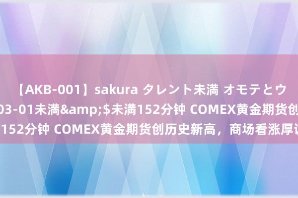 【AKB-001】sakura タレント未満 オモテとウラ</a>2009-03-01未満&$未満152分钟 COMEX黄金期货创历史新高,商场看涨厚谊高潮