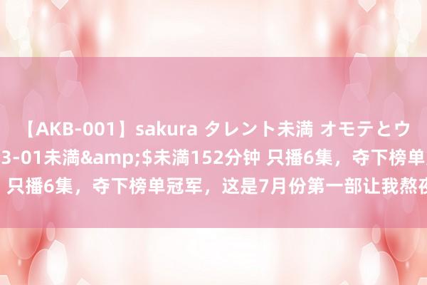 【AKB-001】sakura タレント未満 オモテとウラ</a>2009-03-01未満&$未満152分钟 只播6集,夺下榜单冠军,这是7月份第一部让我熬夜狂追的黑马剧