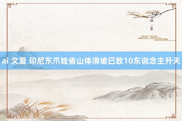 ai 文爱 印尼东爪哇省山体滑坡已致10东说念主升天