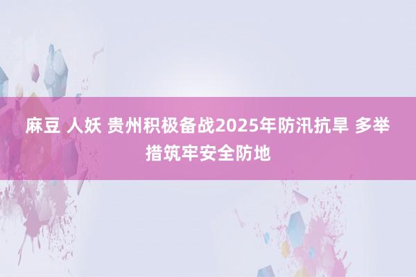 麻豆 人妖 贵州积极备战2025年防汛抗旱 多举措筑牢安全防地