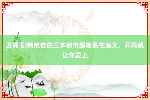 丑闻 剧情绝佳的三本都市超能品性演义,开篇就让你爱上