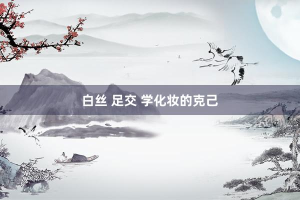 白丝 足交 学化妆的克己