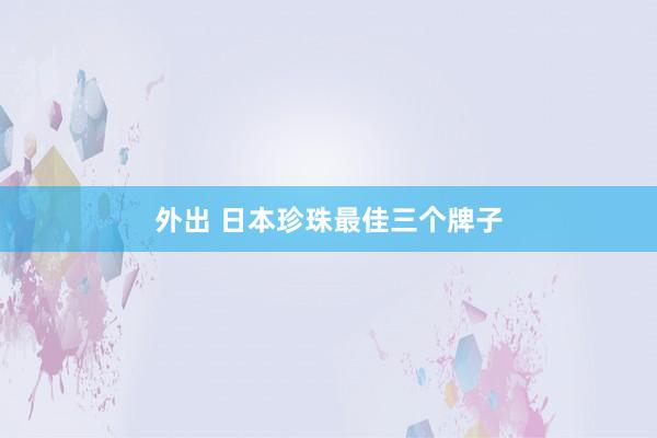 外出 日本珍珠最佳三个牌子