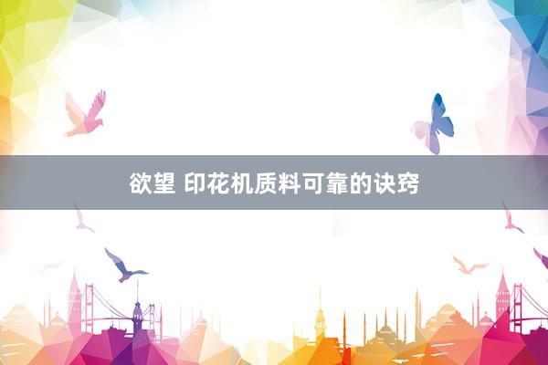 欲望 印花机质料可靠的诀窍