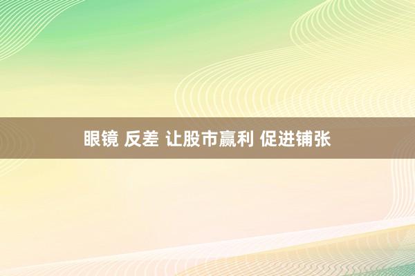 眼镜 反差 让股市赢利 促进铺张