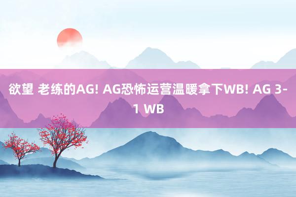 欲望 老练的AG! AG恐怖运营温暖拿下WB! AG 3-1 WB