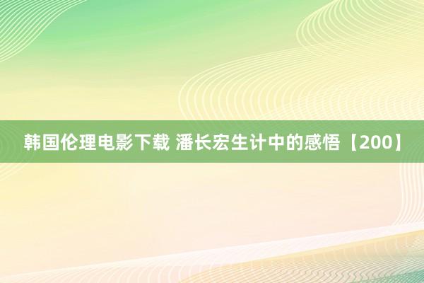 韩国伦理电影下载 潘长宏生计中的感悟【200】