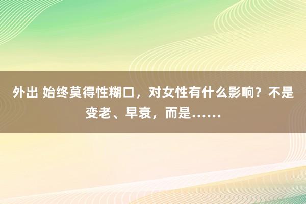 外出 始终莫得性糊口,对女性有什么影响?不是变老、早衰,而是……
