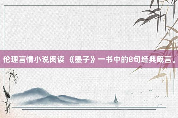 伦理言情小说阅读 《墨子》一书中的8句经典箴言。