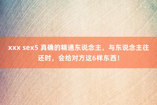 xxx sex5 真确的精通东说念主,与东说念主往还时,会给对方这6样东西!